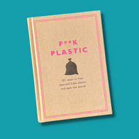 F**k Plastic: 101 Ways to Free Yourself From Plastic and Save the World